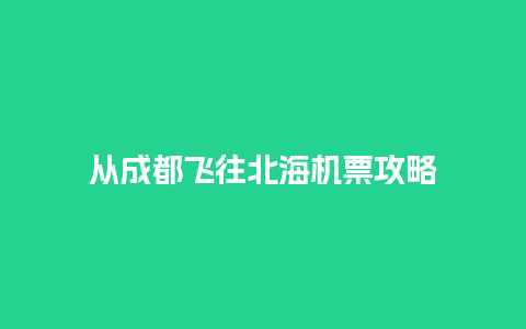 从成都飞往北海机票攻略