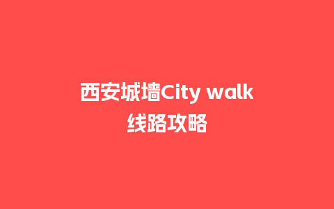 西安城墙City walk线路攻略