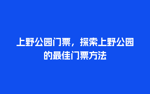 上野公园门票，探索上野公园的最佳门票方法