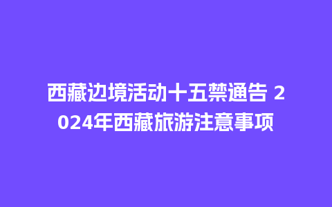 西藏边境活动十五禁通告 2024年西藏旅游注意事项