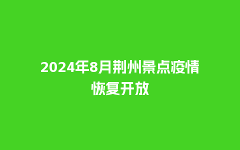 2024年8月荆州景点疫情恢复开放