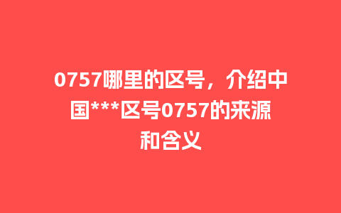 0757哪里的区号，介绍中国***区号0757的来源和含义