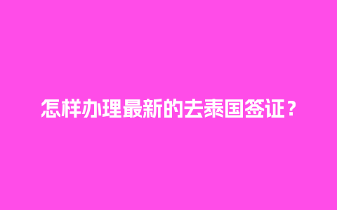 怎样办理最新的去泰国签证？