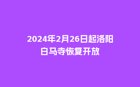 2024年2月26日起洛阳白马寺恢复开放