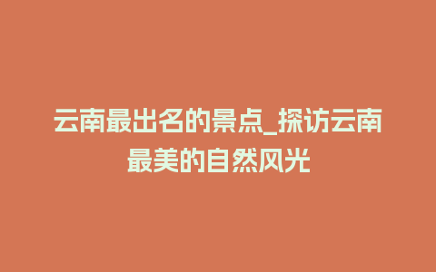 云南最出名的景点_探访云南最美的自然风光