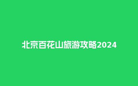 北京百花山旅游攻略2024