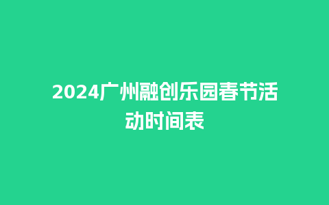 2024广州融创乐园春节活动时间表