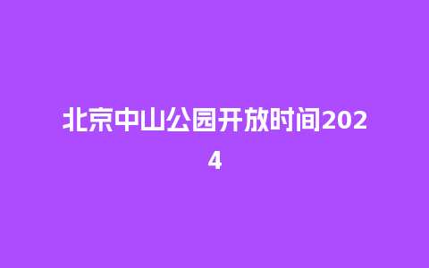 北京中山公园开放时间2024