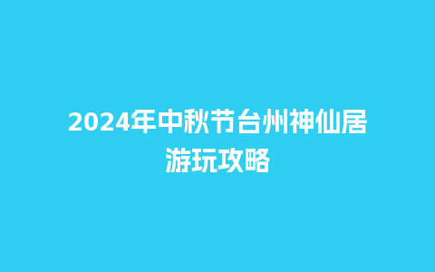 2024年中秋节台州神仙居游玩攻略