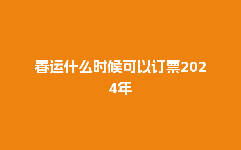 春运什么时候可以订票2024年