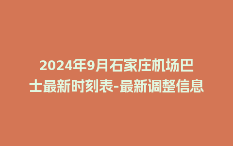 2024年9月石家庄机场巴士最新时刻表-最新调整信息