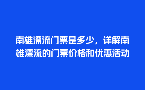 南雄漂流门票是多少，详解南雄漂流的门票价格和优惠活动