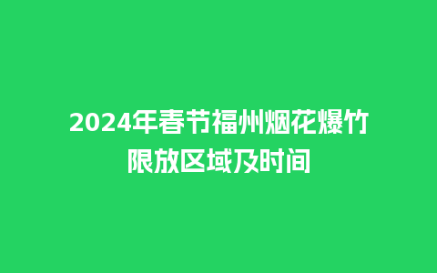 2024年春节福州烟花爆竹限放区域及时间