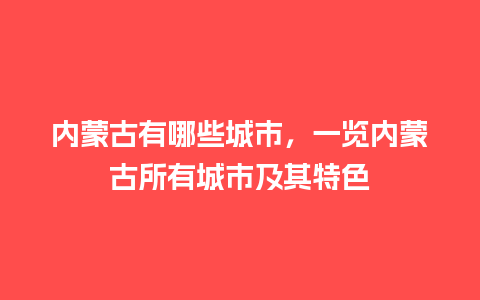 内蒙古有哪些城市，一览内蒙古所有城市及其特色