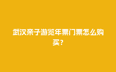 武汉亲子游览年票门票怎么购买？