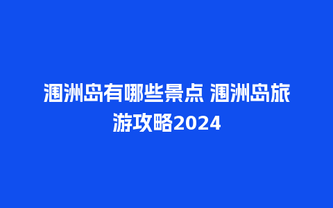 涠洲岛有哪些景点 涠洲岛旅游攻略2024