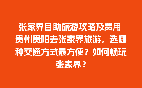 张家界自助旅游攻略及费用 贵州贵阳去张家界旅游，选哪种交通方式最方便？如何畅玩张家界？