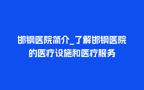 邯钢医院简介_了解邯钢医院的医疗设施和医疗服务