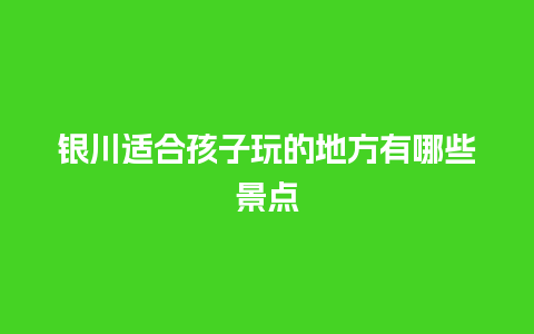 银川适合孩子玩的地方有哪些景点