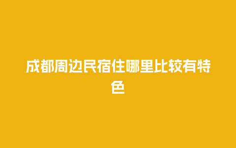 成都周边民宿住哪里比较有特色