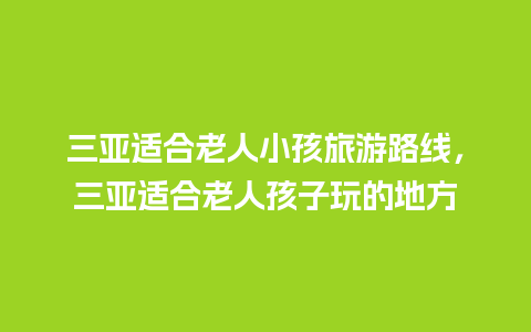 三亚适合老人小孩旅游路线，三亚适合老人孩子玩的地方