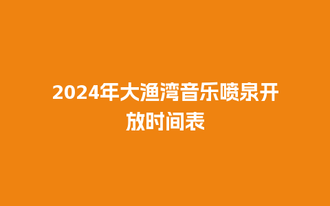 2024年大渔湾音乐喷泉开放时间表