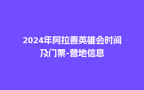 2024年阿拉善英雄会时间及门票-营地信息