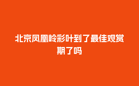 北京凤凰岭彩叶到了最佳观赏期了吗