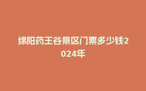 绵阳药王谷景区门票多少钱2024年