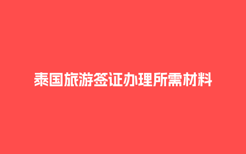 泰国旅游签证办理所需材料