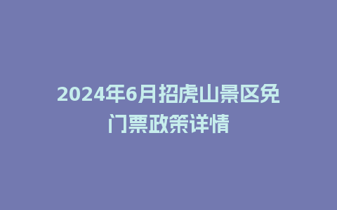 2024年6月招虎山景区免门票政策详情