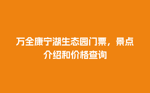 万全康宁湖生态园门票，景点介绍和价格查询