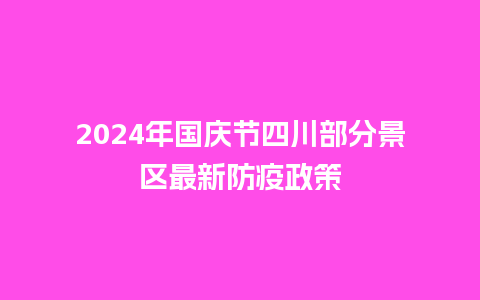 2024年国庆节四川部分景区最新防疫政策