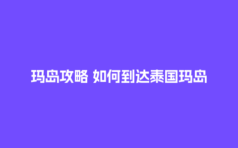 玛岛攻略 如何到达泰国玛岛