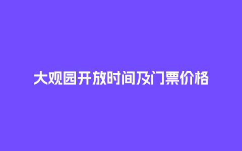 大观园开放时间及门票价格