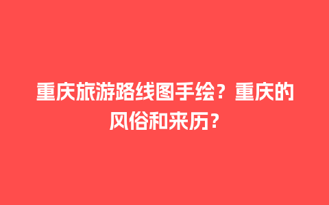 重庆旅游路线图手绘？重庆的风俗和来历？