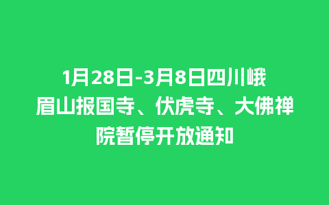 1月28日-3月8日四川峨眉山报国寺、伏虎寺、大佛禅院暂停开放通知