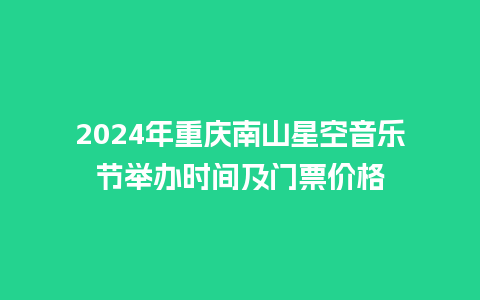 2024年重庆南山星空音乐节举办时间及门票价格