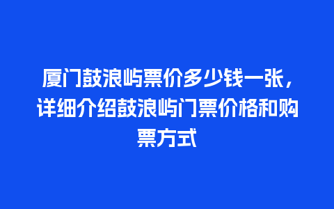 厦门鼓浪屿票价多少钱一张，详细介绍鼓浪屿门票价格和购票方式