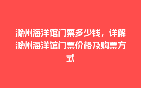 滁州海洋馆门票多少钱，详解滁州海洋馆门票价格及购票方式