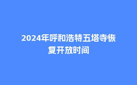 2024年呼和浩特五塔寺恢复开放时间