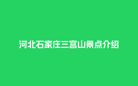 河北石家庄三宫山景点介绍