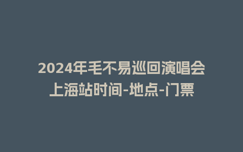 2024年毛不易巡回演唱会上海站时间-地点-门票