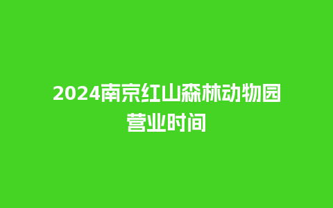 2024南京红山森林动物园营业时间