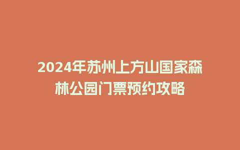 2024年苏州上方山国家森林公园门票预约攻略