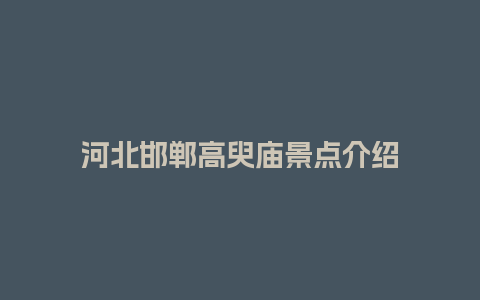 河北邯郸高臾庙景点介绍