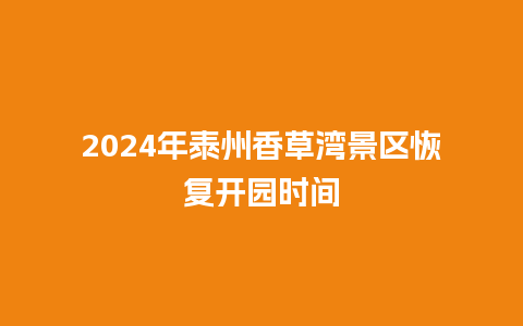 2024年泰州香草湾景区恢复开园时间