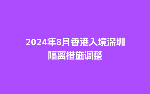 2024年8月香港入境深圳隔离措施调整