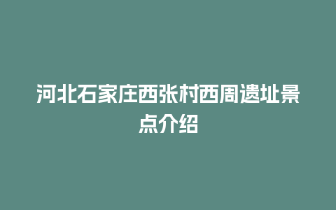 河北石家庄西张村西周遗址景点介绍