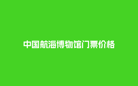 中国航海博物馆门票价格